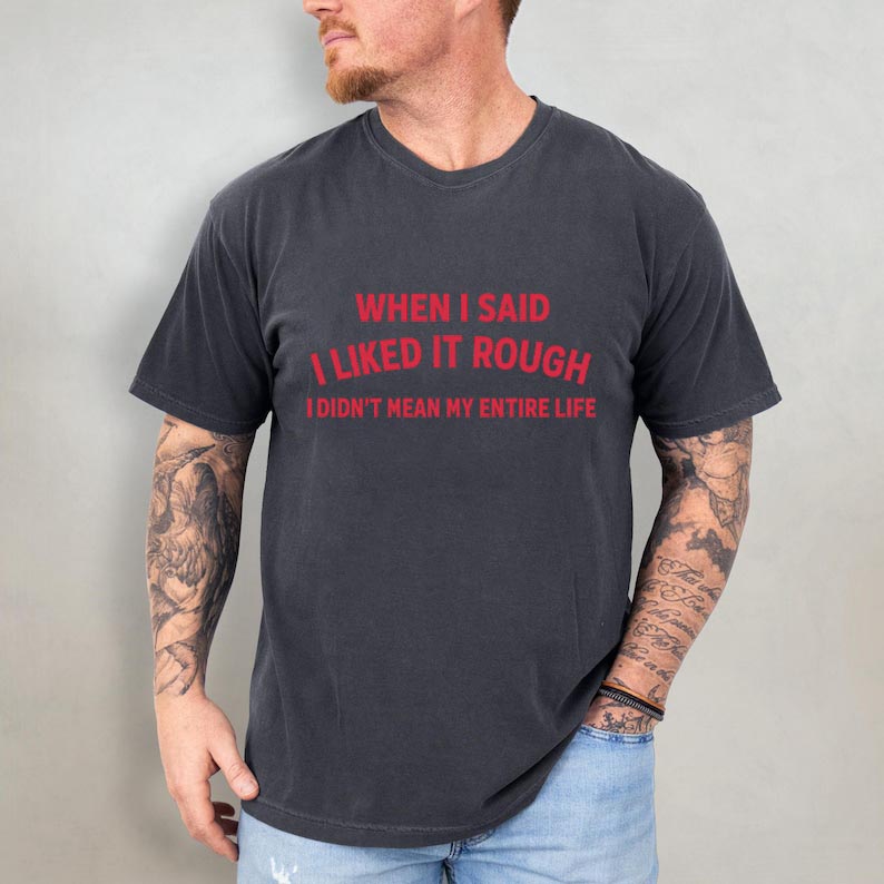 When I said I liked it rough T-Shirt/Sweatshirt/Hoodie