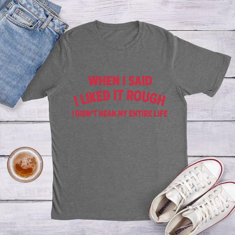 When I said I liked it rough T-Shirt/Sweatshirt/Hoodie