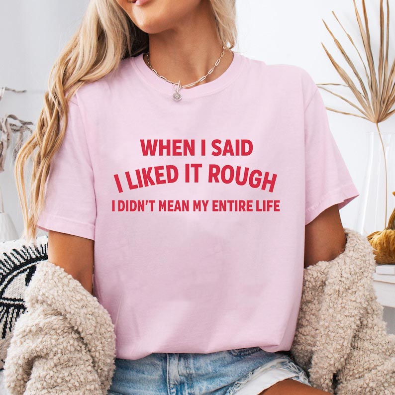 When I said I liked it rough T-Shirt/Sweatshirt/Hoodie
