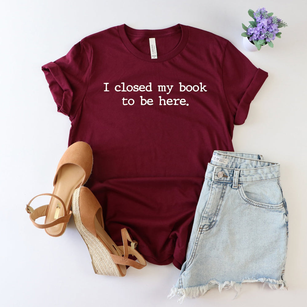 I closed my book to be here T-Shirt/Sweatshirt/Hoodie