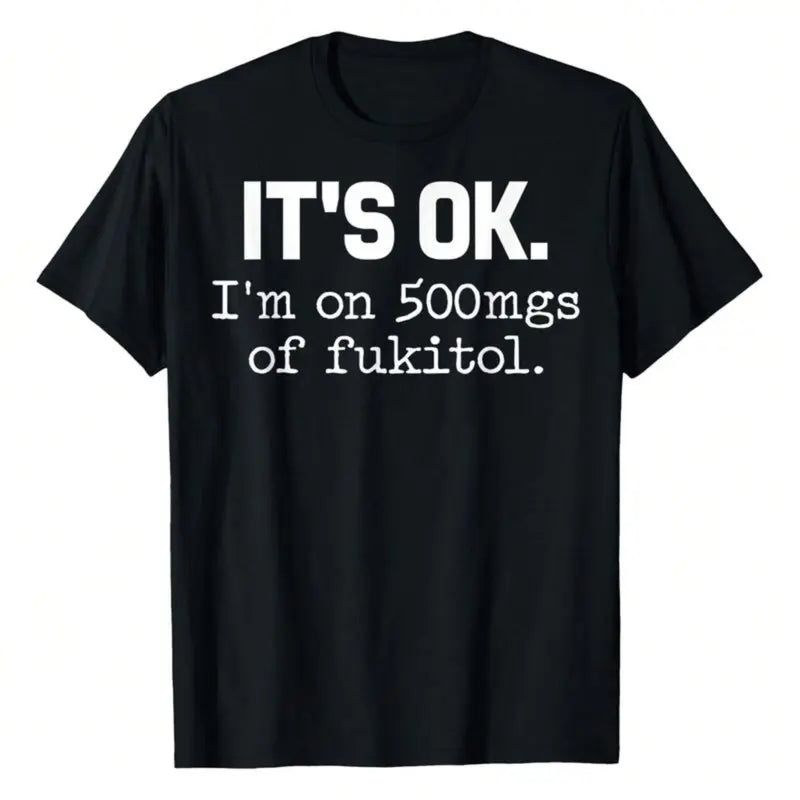 IT'S OK I'm On 500mgs Of Fukitol Funny Sarcastic Quote T-Shirt/Sweatshirt/Hoodie