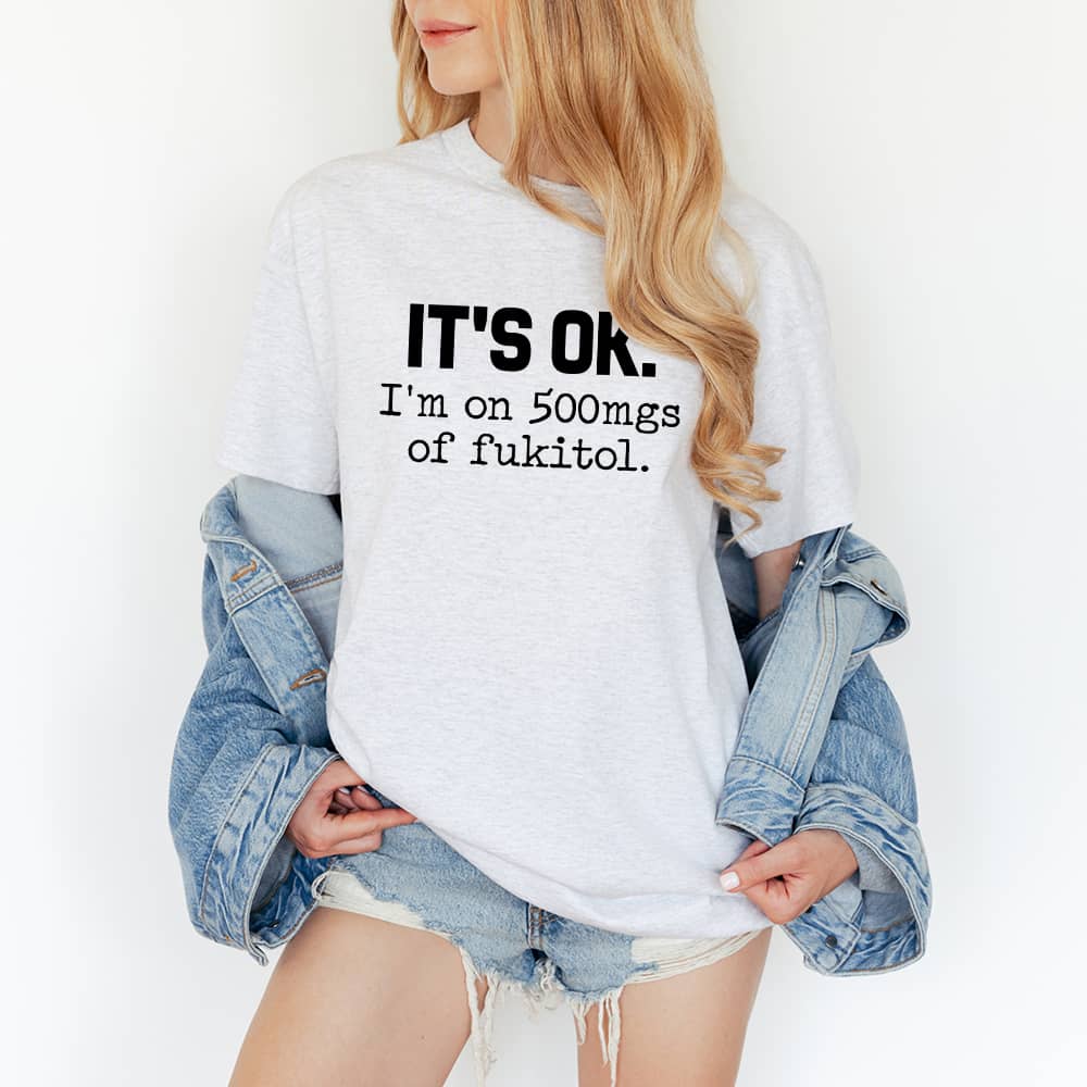 IT'S OK I'm On 500mgs Of Fukitol Funny Sarcastic Quote T-Shirt/Sweatshirt/Hoodie