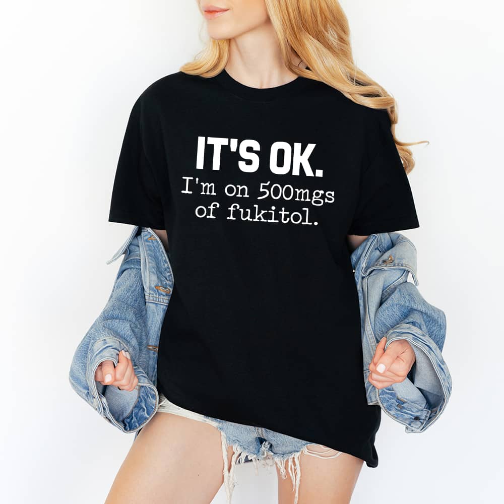 IT'S OK I'm On 500mgs Of Fukitol Funny Sarcastic Quote T-Shirt/Sweatshirt/Hoodie