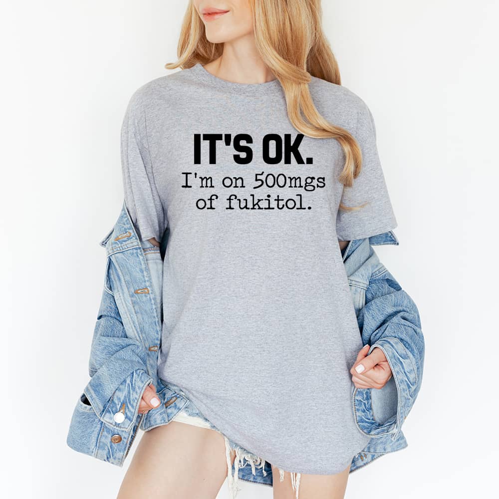 IT'S OK I'm On 500mgs Of Fukitol Funny Sarcastic Quote T-Shirt/Sweatshirt/Hoodie