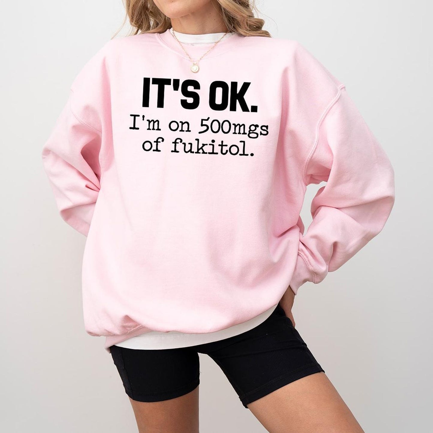 IT'S OK I'm On 500mgs Of Fukitol Funny Sarcastic Quote T-Shirt/Sweatshirt/Hoodie