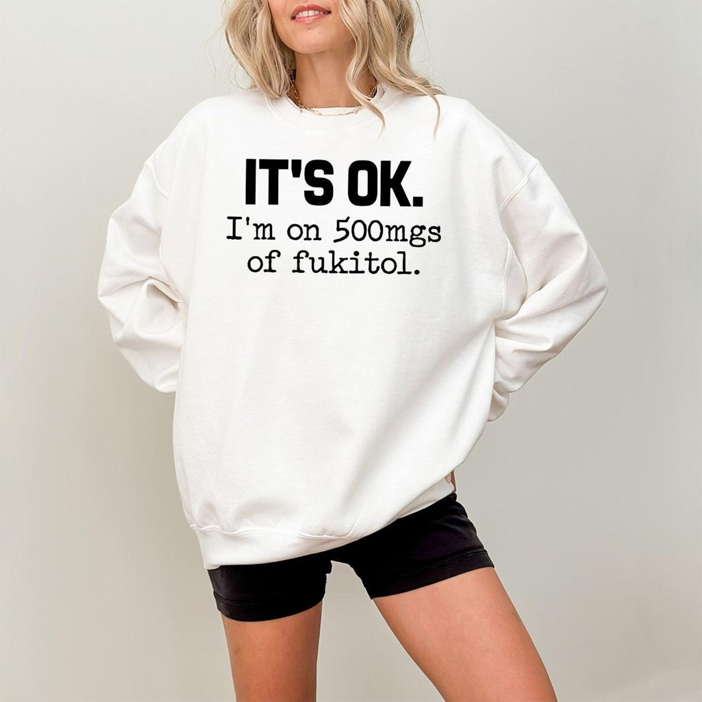 IT'S OK I'm On 500mgs Of Fukitol Funny Sarcastic Quote T-Shirt/Sweatshirt/Hoodie