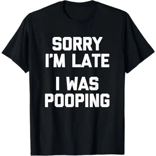 Sorry I'm Late, I Was Pooping T-Shirt,Sweatshirt,Hoodie