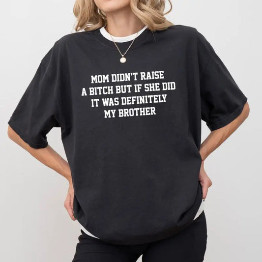 Mom Didn't Raise A Bitch But If She Did It Was Definitely My Brother T-Shirt,Sweatshirt,Hoodie